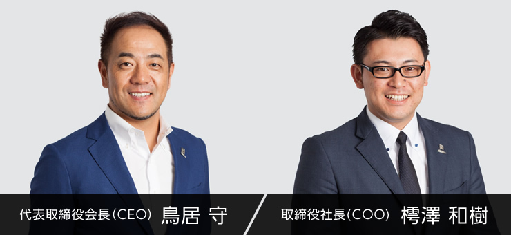 代表取締役会長（CEO）　鳥居　守　/　取締役社長(COO)　樗澤　和樹
